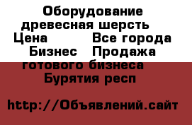 Оборудование древесная шерсть  › Цена ­ 100 - Все города Бизнес » Продажа готового бизнеса   . Бурятия респ.